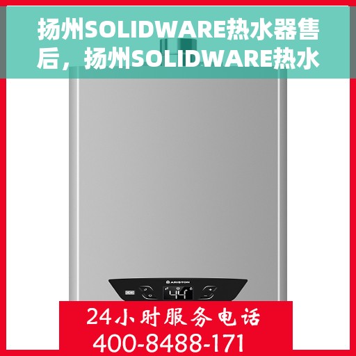 扬州SOLIDWARE热水器售后，扬州SOLIDWARE热水器售后服务详解