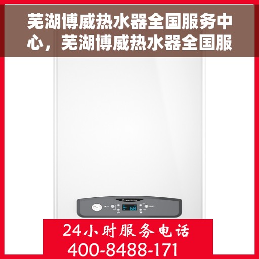芜湖博威热水器全国服务中心，芜湖博威热水器全国服务中心，专业维修与优质服务并行