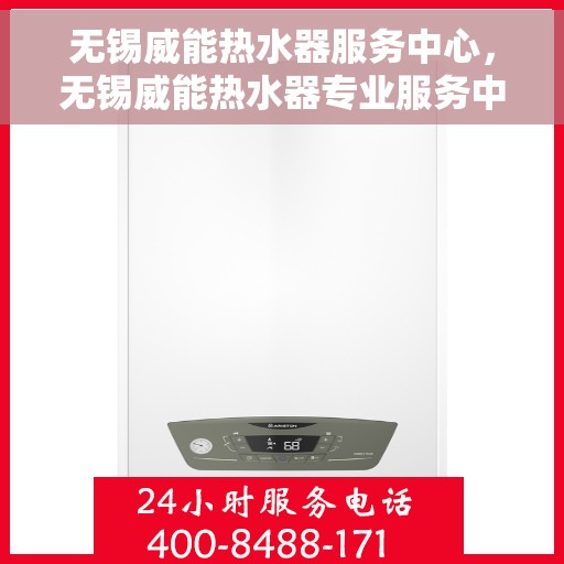无锡威能热水器服务中心，无锡威能热水器专业服务中心，高效维修与保养解决方案