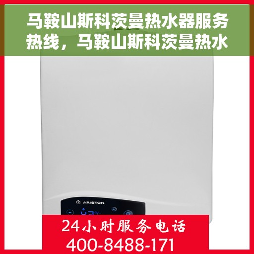 马鞍山斯科茨曼热水器服务热线，马鞍山斯科茨曼热水器服务热线，专业维修与售后支持团队为您服务