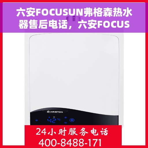 六安FOCUSUN弗格森热水器售后电话，六安FOCUSUN弗格森热水器售后服务热线及电话全攻略