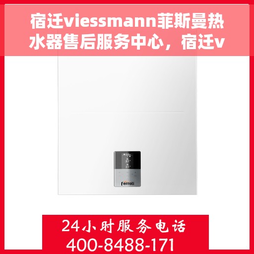宿迁viessmann菲斯曼热水器售后服务中心，宿迁viessmann菲斯曼热水器售后服务中心，专业维修与优质服务并重