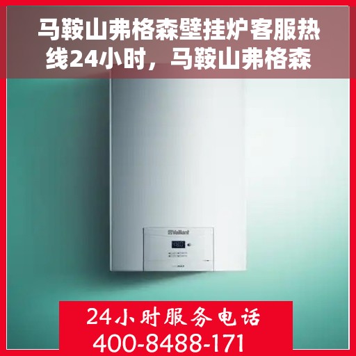 马鞍山弗格森壁挂炉客服热线24小时，马鞍山弗格森壁挂炉全天候客服热线，暖心服务不打烊
