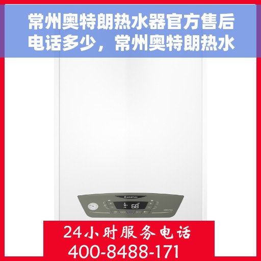 常州奥特朗热水器官方售后电话多少，常州奥特朗热水器售后电话官方查询指南