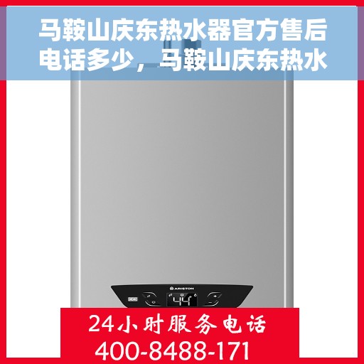 马鞍山庆东热水器官方售后电话多少，马鞍山庆东热水器官方售后联系电话公布