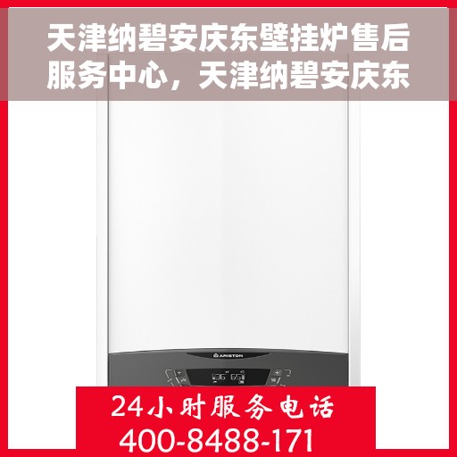 天津纳碧安庆东壁挂炉售后服务中心，天津纳碧安庆东壁挂炉售后服务中心，专业维修，贴心服务