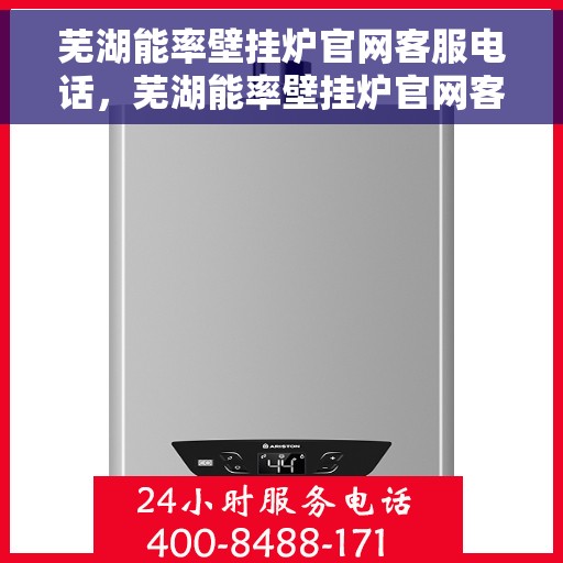 芜湖能率壁挂炉官网客服电话，芜湖能率壁挂炉官网客服热线及售后支持服务电话