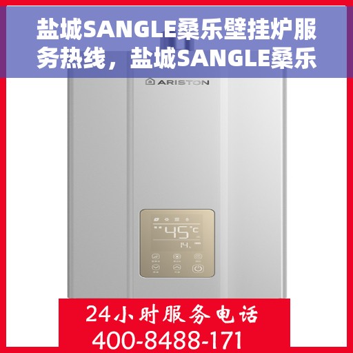 盐城SANGLE桑乐壁挂炉服务热线，盐城SANGLE桑乐壁挂炉服务热线，专业维修与售后支持团队为您服务