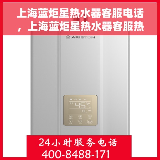 上海蓝炬星热水器客服电话，上海蓝炬星热水器客服热线及售后支持服务介绍