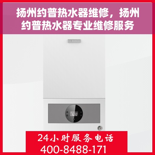 扬州约普热水器维修，扬州约普热水器专业维修服务
