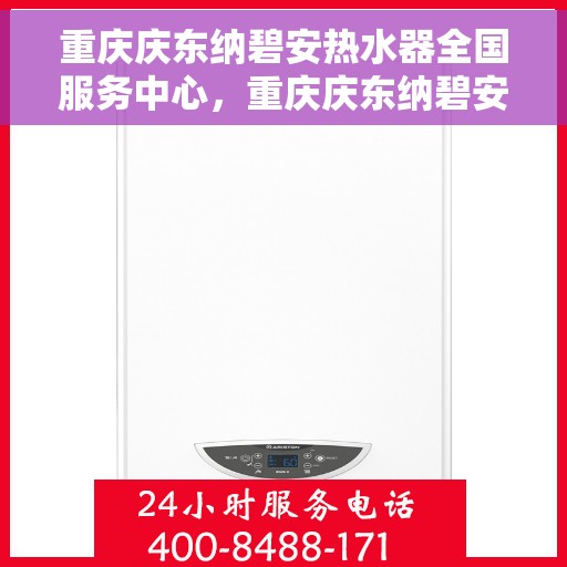 重庆庆东纳碧安热水器全国服务中心，重庆庆东纳碧安热水器全国服务中心，专业维修与贴心服务一体化平台