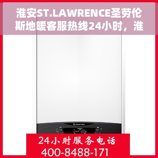 淮安ST.LAWRENCE圣劳伦斯地暖客服热线24小时，淮安ST.LAWRENCE圣劳伦斯地暖全天候客服热线