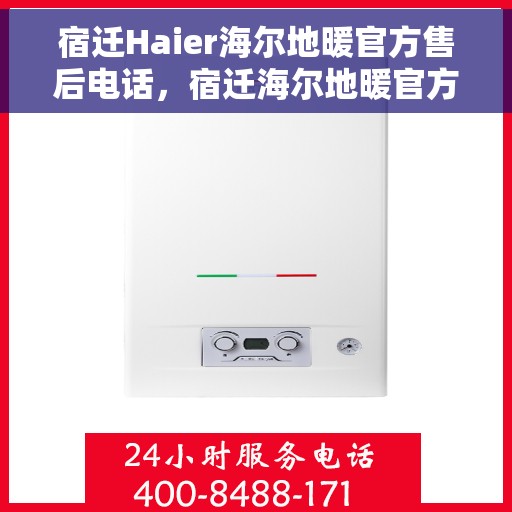 宿迁Haier海尔地暖官方售后电话，宿迁海尔地暖官方售后电话，专业维修服务热线及联系方式解析