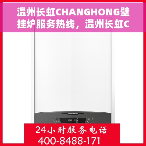 温州长虹CHANGHONG壁挂炉服务热线，温州长虹CHANGHONG壁挂炉服务热线详解，专业维修与暖心支持