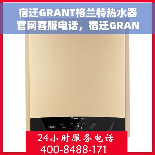 宿迁GRANT格兰特热水器官网客服电话，宿迁GRANT格兰特热水器官网客服热线及售后服务电话