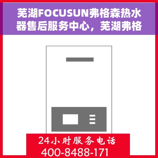 芜湖FOCUSUN弗格森热水器售后服务中心，芜湖弗格森热水器售后服务中心，专业维修与优质服务并行