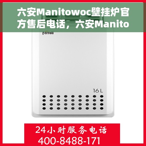 六安Manitowoc壁挂炉官方售后电话，六安Manitowoc壁挂炉售后服务中心联系电话