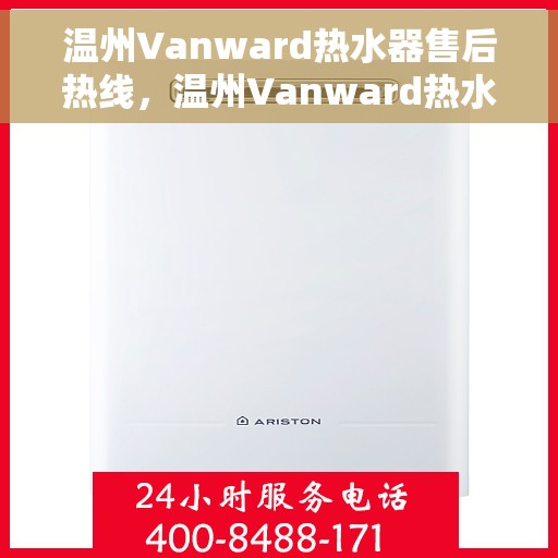 温州Vanward热水器售后热线，温州Vanward热水器售后服务热线及维修指南