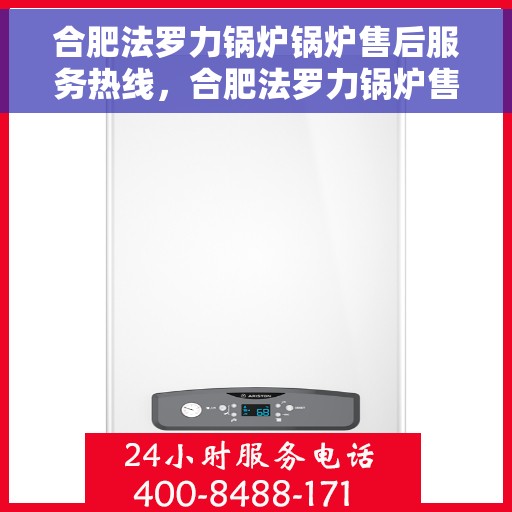 合肥法罗力锅炉锅炉售后服务热线，合肥法罗力锅炉售后服务热线，专业解决您的锅炉问题，贴心服务保障您的舒适生活。