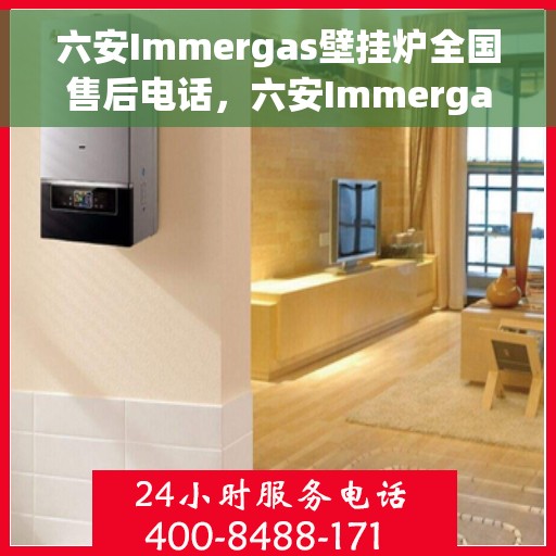 六安Immergas壁挂炉全国售后电话，六安Immergas壁挂炉售后全国服务热线及维修电话大全