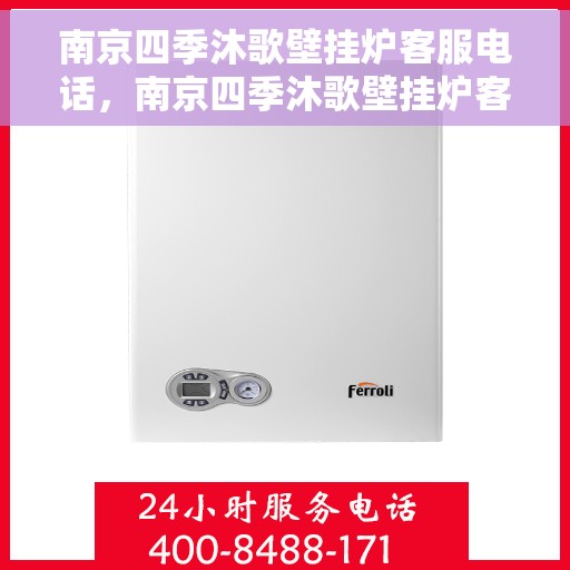 南京四季沐歌壁挂炉客服电话，南京四季沐歌壁挂炉客服热线及售后支持服务指南