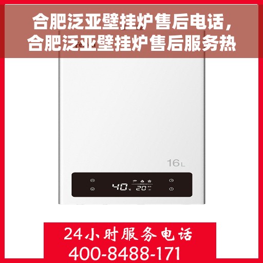 合肥泛亚壁挂炉售后电话，合肥泛亚壁挂炉售后服务热线及联系方式