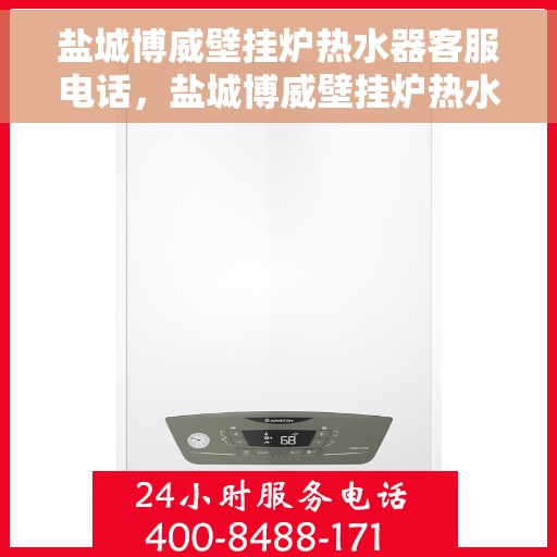 盐城博威壁挂炉热水器客服电话，盐城博威壁挂炉热水器客服热线及售后支持服务指南