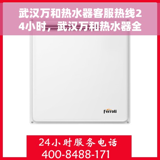 武汉万和热水器客服热线24小时，武汉万和热水器全天候客服热线，温暖服务不打烊