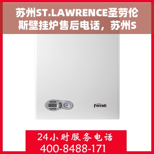 苏州ST.LAWRENCE圣劳伦斯壁挂炉售后电话，苏州ST.LAWRENCE圣劳伦斯壁挂炉售后服务热线及电话支持指南