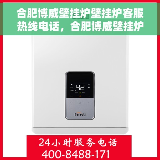 合肥博威壁挂炉壁挂炉客服热线电话，合肥博威壁挂炉客服热线电话，专业解答，温暖您的家