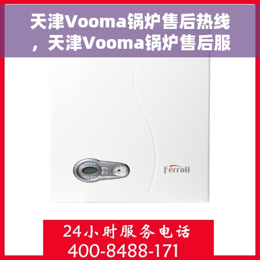 天津Vooma锅炉售后热线,天津Vooma锅炉售后服务热线,专业解决您的锅炉问题 天津Vooma锅炉售后热线,天津Vooma锅炉售后服务热线,专业解决您的锅炉问题