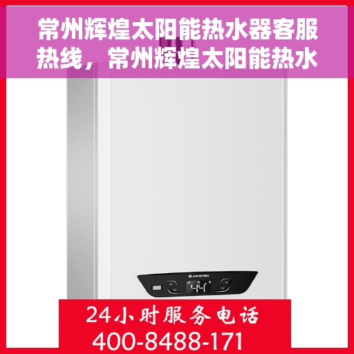 常州辉煌太阳能热水器客服热线，常州辉煌太阳能热水器客服热线，专业服务，为您解答疑问！