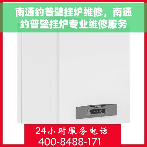 南通约普壁挂炉维修，南通约普壁挂炉专业维修服务