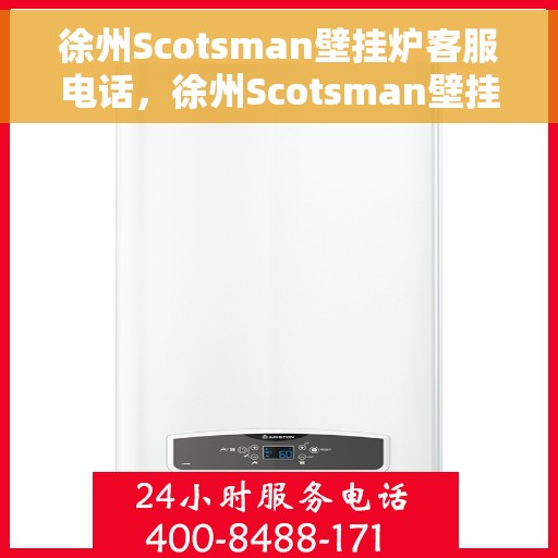 徐州Scotsman壁挂炉客服电话，徐州Scotsman壁挂炉客服热线及售后服务电话