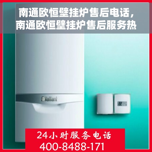 南通欧恒壁挂炉售后电话，南通欧恒壁挂炉售后服务热线及电话全攻略
