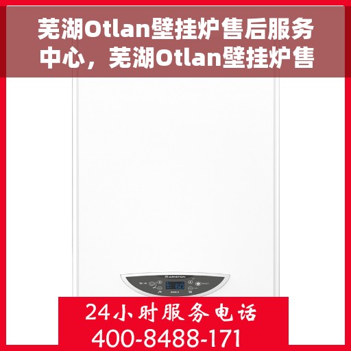 芜湖Otlan壁挂炉售后服务中心，芜湖Otlan壁挂炉售后服务中心，专业维修，贴心服务