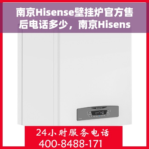 南京Hisense壁挂炉官方售后电话多少，南京Hisense壁挂炉售后电话及官方维修服务热线