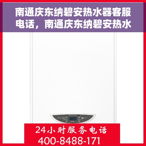 南通庆东纳碧安热水器客服电话，南通庆东纳碧安热水器客服热线及售后服务指南