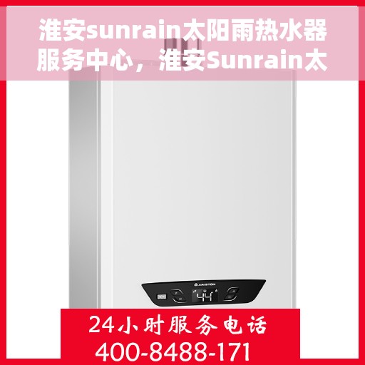 淮安sunrain太阳雨热水器服务中心，淮安Sunrain太阳雨热水器专业服务中心