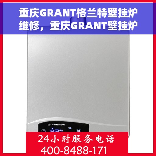 重庆GRANT格兰特壁挂炉维修，重庆GRANT壁挂炉专业维修服务