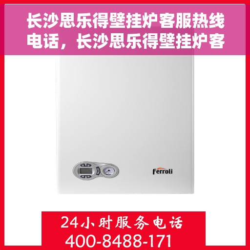 长沙思乐得壁挂炉客服热线电话，长沙思乐得壁挂炉客服热线全攻略，专业解答，一键拨打解您所需！