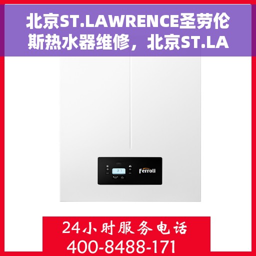 北京ST.LAWRENCE圣劳伦斯热水器维修，北京ST.LAWRENCE圣劳伦斯热水器专业维修与保养服务
