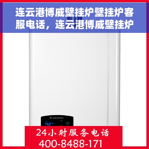 连云港博威壁挂炉壁挂炉客服电话，连云港博威壁挂炉客服热线及售后支持服务指南