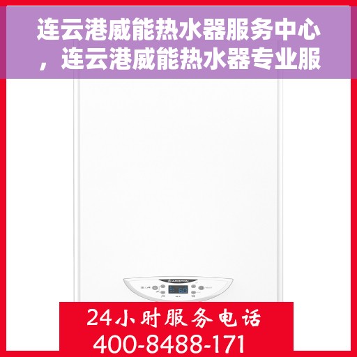 连云港威能热水器服务中心，连云港威能热水器专业服务中心