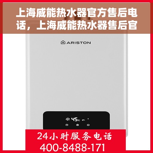 上海威能热水器官方售后电话，上海威能热水器售后官方联系电话服务热线及维修指南