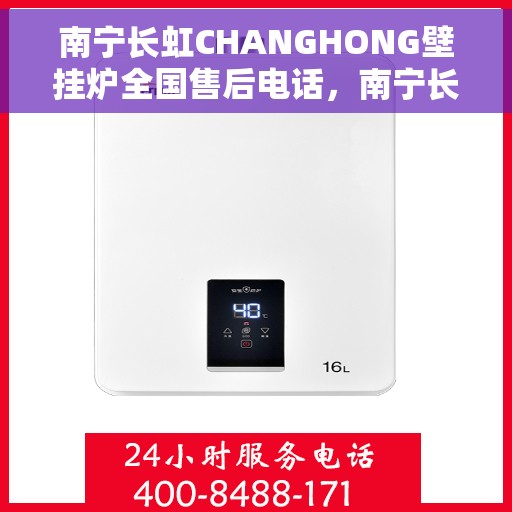 南宁长虹CHANGHONG壁挂炉全国售后电话，南宁长虹CHANGHONG壁挂炉售后电话全国服务热线揭秘