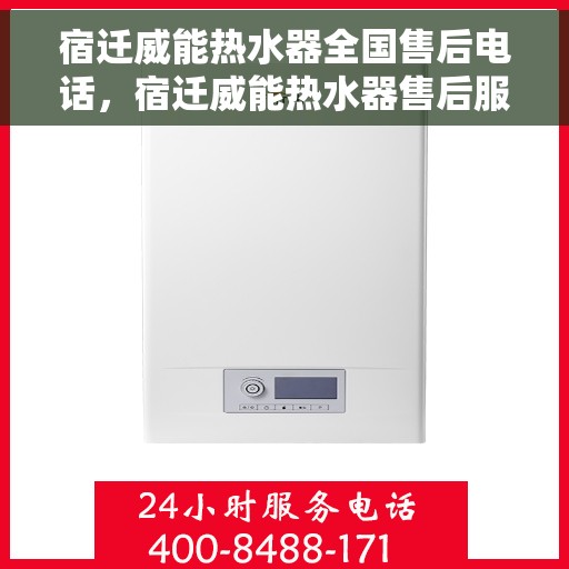 宿迁威能热水器全国售后电话，宿迁威能热水器售后服务热线及电话一览