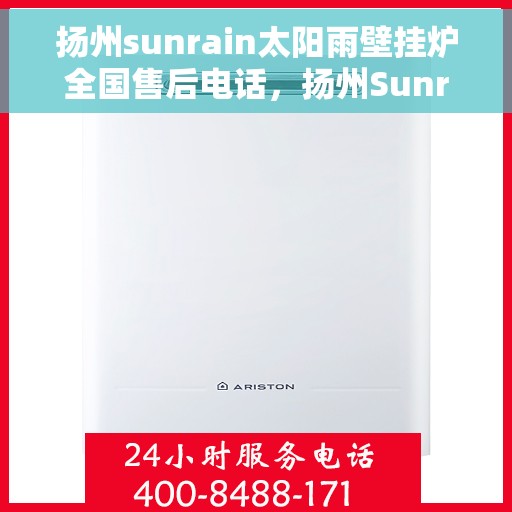 扬州sunrain太阳雨壁挂炉全国售后电话，扬州Sunrain太阳雨壁挂炉全国售后服务热线及维修指南
