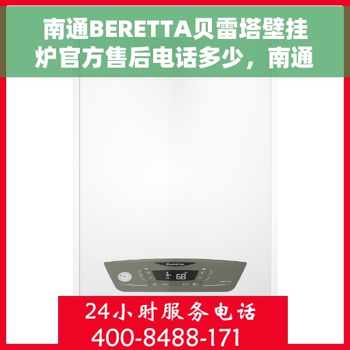 南通BERETTA贝雷塔壁挂炉官方售后电话多少，南通BERETTA贝雷塔壁挂炉售后电话及官方维修服务热线
