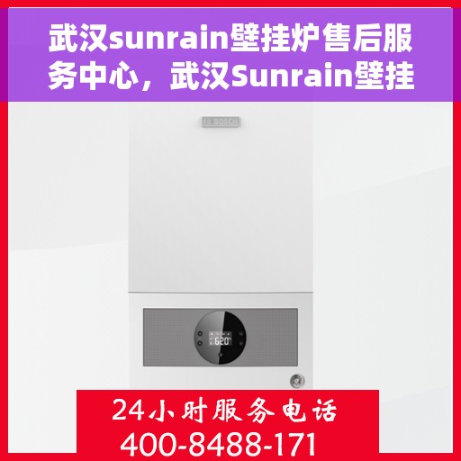 武汉sunrain壁挂炉售后服务中心，武汉Sunrain壁挂炉售后服务中心，专业维修，贴心服务